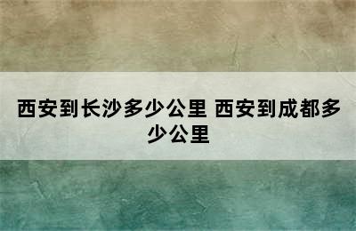 西安到长沙多少公里 西安到成都多少公里